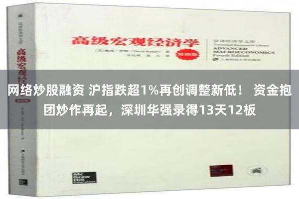 网络炒股融资 沪指跌超1%再创调整新低！ 资金抱团炒作再起，深圳华强录得13天12板