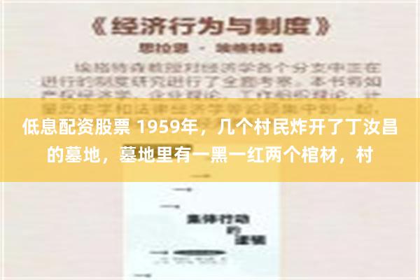 低息配资股票 1959年，几个村民炸开了丁汝昌的墓地，墓地里有一黑一红两个棺材，村