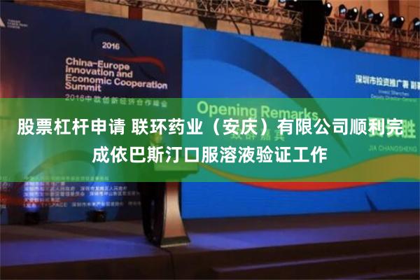 股票杠杆申请 联环药业（安庆）有限公司顺利完成依巴斯汀口服溶液验证工作