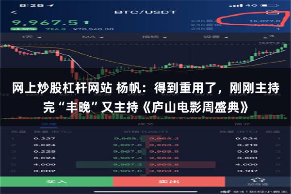 网上炒股杠杆网站 杨帆：得到重用了，刚刚主持完“丰晚”又主持《庐山电影周盛典》