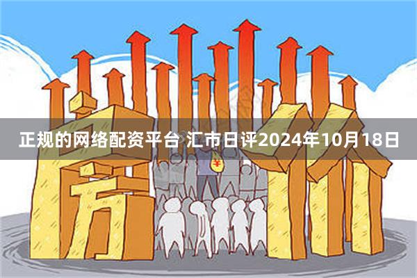 正规的网络配资平台 汇市日评2024年10月18日