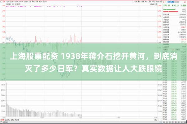 上海股票配资 1938年蒋介石挖开黄河，到底消灭了多少日军？真实数据让人大跌眼镜