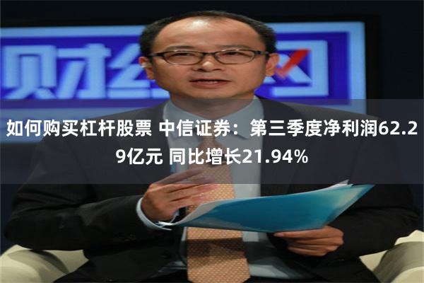 如何购买杠杆股票 中信证券：第三季度净利润62.29亿元 同比增长21.94%