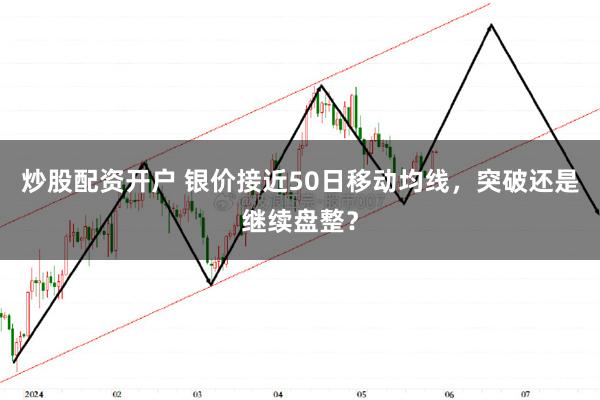 炒股配资开户 银价接近50日移动均线，突破还是继续盘整？