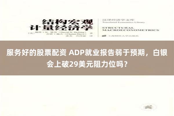 服务好的股票配资 ADP就业报告弱于预期，白银会上破29美元阻力位吗？