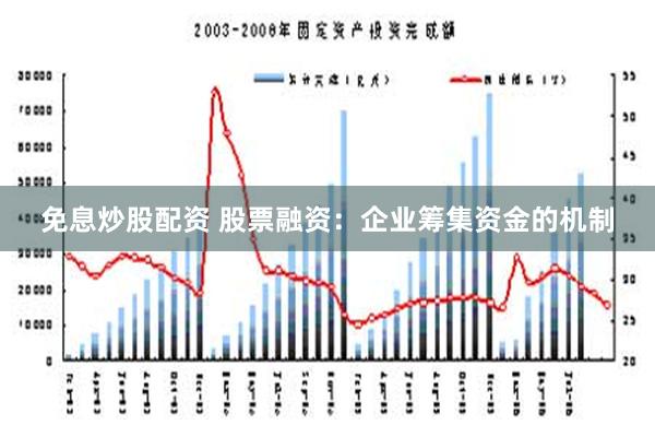 免息炒股配资 股票融资：企业筹集资金的机制