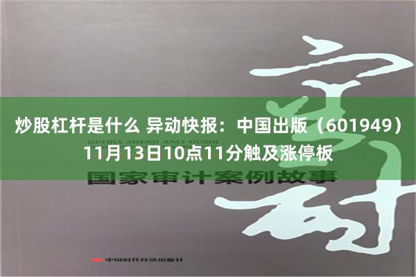 炒股杠杆是什么 异动快报：中国出版（601949）11月13日10点11分触及涨停板