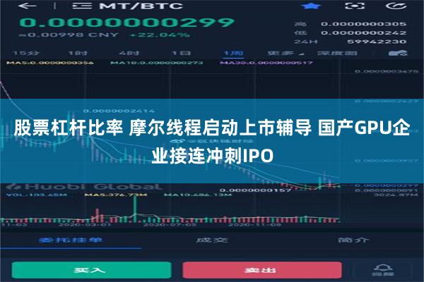 股票杠杆比率 摩尔线程启动上市辅导 国产GPU企业接连冲刺IPO