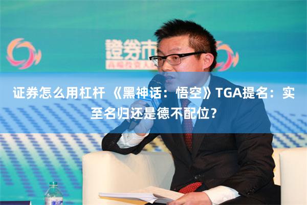 证券怎么用杠杆 《黑神话：悟空》TGA提名：实至名归还是德不配位？