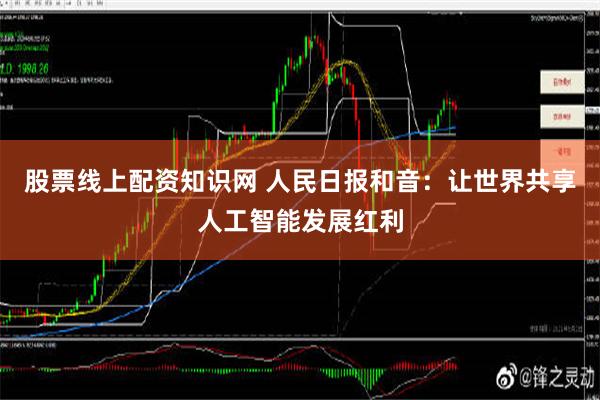 股票线上配资知识网 人民日报和音：让世界共享人工智能发展红利