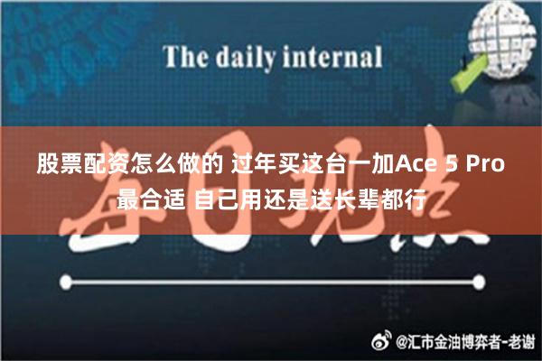 股票配资怎么做的 过年买这台一加Ace 5 Pro最合适 自己用还是送长辈都行