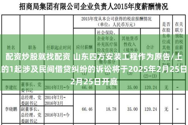 配资炒股就找配资 山东四方安装工程作为原告/上诉人的1起涉及民间借贷纠纷的诉讼将于2025年2月25日开庭