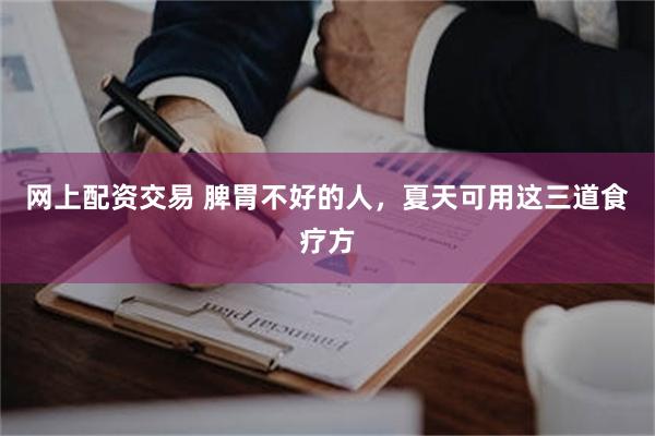 网上配资交易 脾胃不好的人，夏天可用这三道食疗方