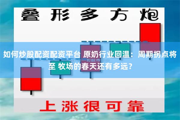 如何炒股配资配资平台 原奶行业回温：周期拐点将至 牧场的春天还有多远？
