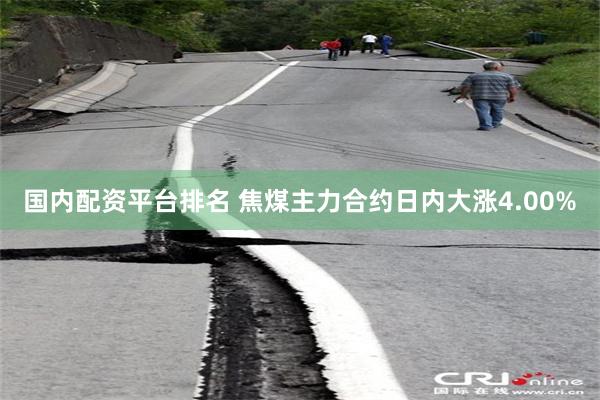 国内配资平台排名 焦煤主力合约日内大涨4.00%