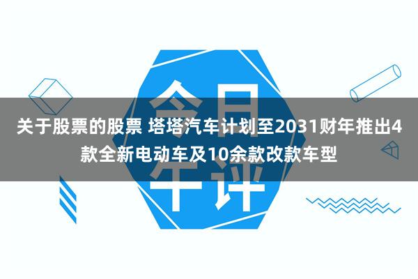 关于股票的股票 塔塔汽车计划至2031财年推出4款全新电动车及10余款改款车型