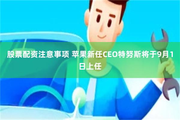 股票配资注意事项 苹果新任CEO特努斯将于9月1日上任