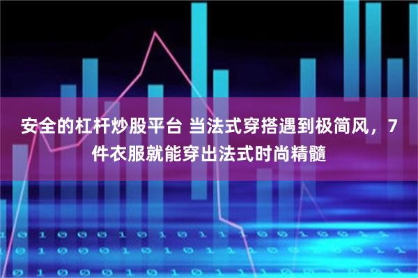 安全的杠杆炒股平台 当法式穿搭遇到极简风，7件衣服就能穿出法式时尚精髓